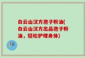 白云山汉方孢子粉油(白云山汉方出品孢子粉油，轻松护理身体)