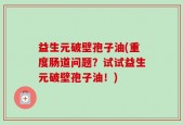 益生元破壁孢子油(重度肠道问题？试试益生元破壁孢子油！)