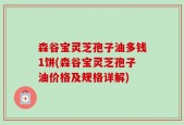 森谷宝灵芝孢子油多钱1饼(森谷宝灵芝孢子油价格及规格详解)