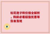 松花孢子粉价格全解析，购前必看超值优惠等你来发现