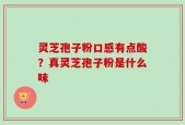 灵芝孢子粉口感有点酸？真灵芝孢子粉是什么味