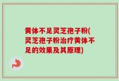 黄体不足灵芝孢子粉(灵芝孢子粉治疗黄体不足的效果及其原理)