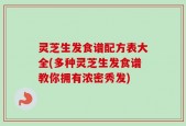 灵芝生发食谱配方表大全(多种灵芝生发食谱教你拥有浓密秀发)