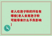 老人吃孢子粉的坏处有哪些(老人食用孢子粉可能带来什么不良影响)