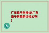 广东孢子粉报价(广东孢子粉最新价格公布！)