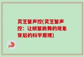 灵芝蟹声控(灵芝蟹声控：让螃蟹跳舞的现象背后的科学原理)