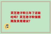 灵芝孢子粉三年了还能吃吗？灵芝孢子粉保质期及食用建议？