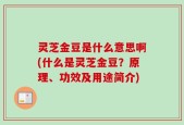 灵芝金豆是什么意思啊(什么是灵芝金豆？原理、功效及用途简介)