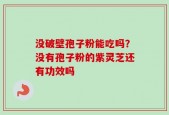 没破壁孢子粉能吃吗？没有孢子粉的紫灵芝还有功效吗