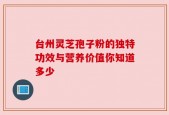 台州灵芝孢子粉的独特功效与营养价值你知道多少