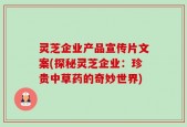 灵芝企业产品宣传片文案(探秘灵芝企业：珍贵中草药的奇妙世界)