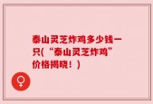 泰山灵芝炸鸡多少钱一只(“泰山灵芝炸鸡”价格揭晓！)