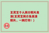 王灵芝个人简介照片高清(王灵芝简介及高清照片，一网打尽！)