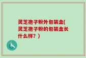 灵芝孢子粉外包装盒(灵芝孢子粉的包装盒长什么样？)