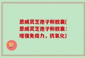 恩威灵芝孢子粉胶囊(恩威灵芝孢子粉胶囊：增强免疫力，抗氧化)