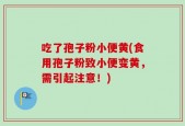 吃了孢子粉小便黄(食用孢子粉致小便变黄，需引起注意！)
