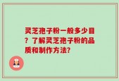 灵芝孢子粉一般多少目？了解灵芝孢子粉的品质和制作方法？