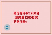 灵芝孢子粉1200目_高纯度1200目灵芝孢子粉)