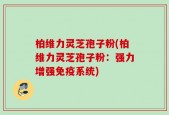 柏维力灵芝孢子粉(柏维力灵芝孢子粉：强力增强免疫系统)