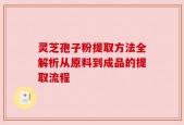灵芝孢子粉提取方法全解析从原料到成品的提取流程