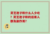 灵芝孢子粉什么人少吃？灵芝孢子粉的适用人群及副作用？