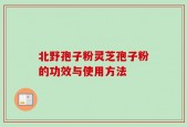 北野孢子粉灵芝孢子粉的功效与使用方法