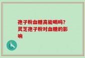 孢子粉血糖高能喝吗？灵芝孢子粉对血糖的影响