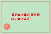 灵芝驯化栽培(灵芝栽培，驯化成功)