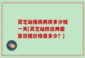 灵芝站租房两房多少钱一天(灵芝站附近两居室日租价格是多少？)