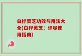 白桦灵芝功效与用法大全(白桦灵芝：详尽使用指南)