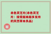 赤色灵芝片(赤色灵芝片：接受越来越多支持的天然草本良品)