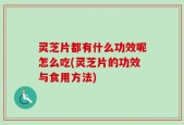 灵芝片都有什么功效呢怎么吃(灵芝片的功效与食用方法)