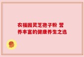 农福园灵芝孢子粉 营养丰富的健康养生之选