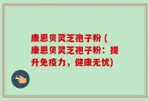 康恩贝灵芝孢子粉 (康恩贝灵芝孢子粉：提升免疫力，健康无忧)