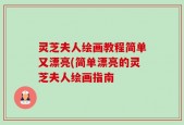 灵芝夫人绘画教程简单又漂亮(简单漂亮的灵芝夫人绘画指南