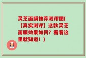 灵芝面膜推荐测评图(【真实测评】这款灵芝面膜效果如何？看看这里就知道！)
