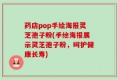 药店pop手绘海报灵芝孢子粉(手绘海报展示灵芝孢子粉，呵护健康长寿)