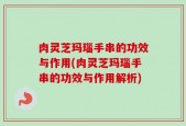 肉灵芝玛瑙手串的功效与作用(肉灵芝玛瑙手串的功效与作用解析)