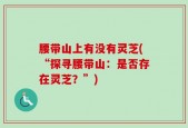 腰带山上有没有灵芝(“探寻腰带山：是否存在灵芝？”)