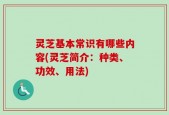 灵芝基本常识有哪些内容(灵芝简介：种类、功效、用法)