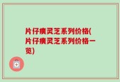 片仔癀灵芝系列价格(片仔癀灵芝系列价格一览)