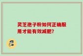 灵芝孢子粉如何正确服用才能有效减肥？