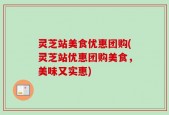 灵芝站美食优惠团购(灵芝站优惠团购美食，美味又实惠)