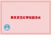 黄芪灵芝红枣桂圆泡水