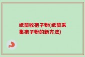 纸筒收孢子粉(纸筒采集孢子粉的新方法)