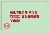 成化青花灵芝(成化青花灵芝：古代王朝的奢华品尝)