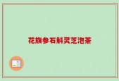 花旗参石斛灵芝泡茶