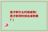 孢子粉什么时候成熟(孢子粉何时到达成熟期？)