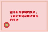 孢子粉与甲减的关系，了解它如何可能改变你的生活