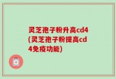 灵芝孢子粉升高cd4(灵芝孢子粉提高cd4免疫功能)
